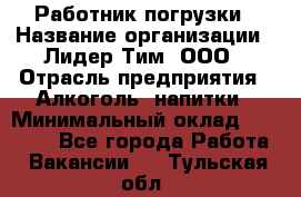 Работник погрузки › Название организации ­ Лидер Тим, ООО › Отрасль предприятия ­ Алкоголь, напитки › Минимальный оклад ­ 20 000 - Все города Работа » Вакансии   . Тульская обл.